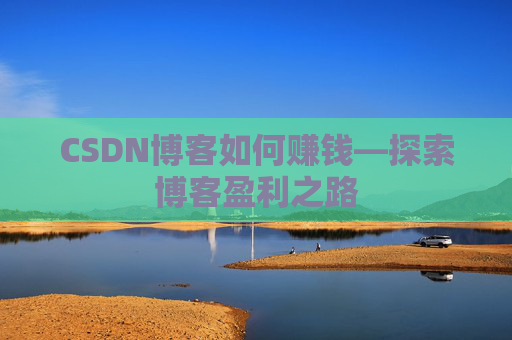 CSDN博客如何赚钱—探索博客盈利之路
