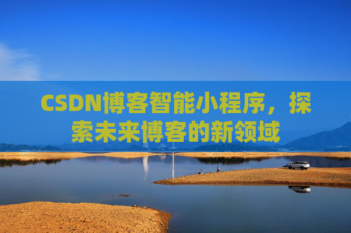 CSDN博客智能小程序,探索未来博客的新领域