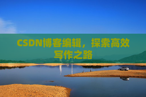 CSDN博客编辑，探索高效写作之路